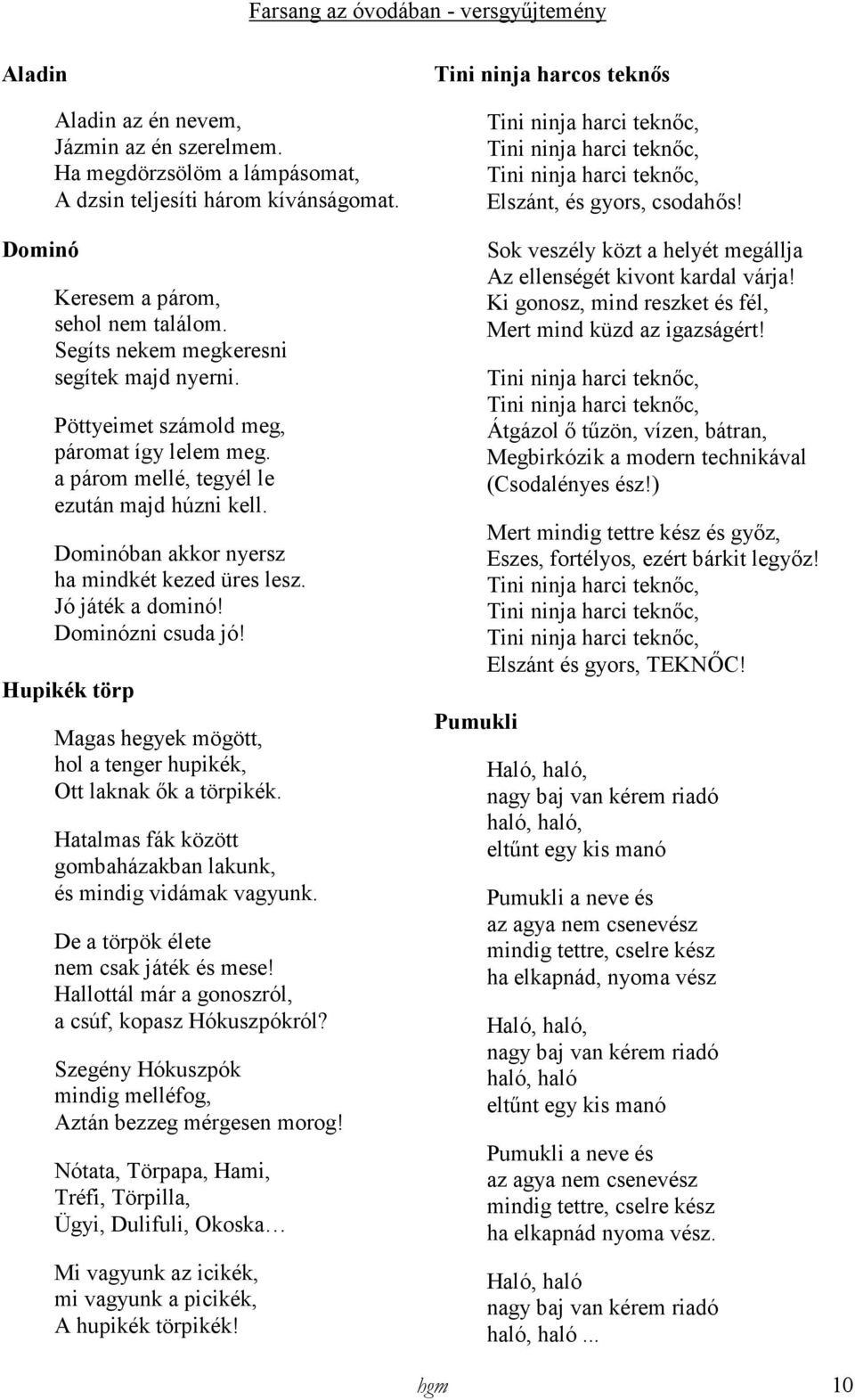 Jó játék a dominó! Dominózni csuda jó! Hupikék törp Magas hegyek mögött, hol a tenger hupikék, Ott laknak ık a törpikék. Hatalmas fák között gombaházakban lakunk, és mindig vidámak vagyunk.