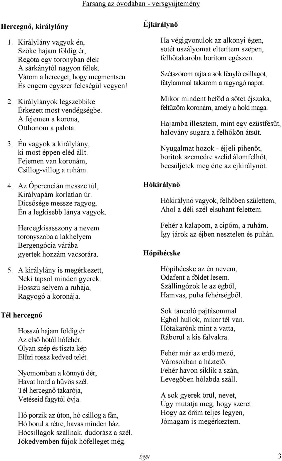 Az Óperencián messze túl, Királyapám korlátlan úr. Dicsısége messze ragyog, Én a legkisebb lánya vagyok. Hercegkisasszony a nevem toronyszoba a lakhelyem Bergengócia várába gyertek hozzám vacsorára.