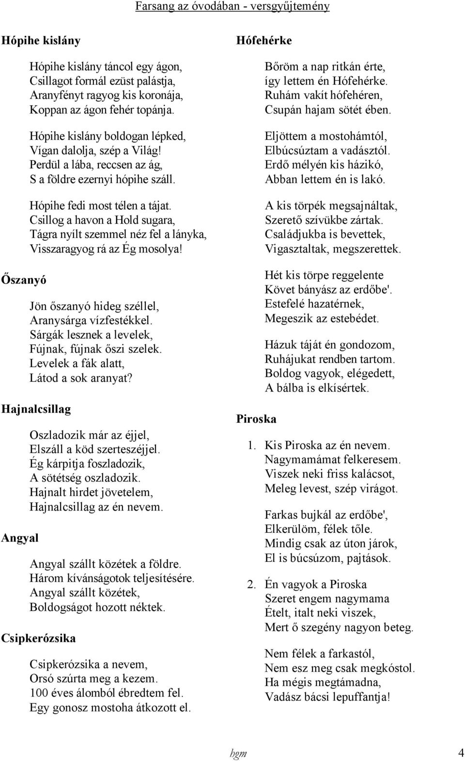 Csillog a havon a Hold sugara, Tágra nyílt szemmel néz fel a lányka, Visszaragyog rá az Ég mosolya! Jön ıszanyó hideg széllel, Aranysárga vízfestékkel.