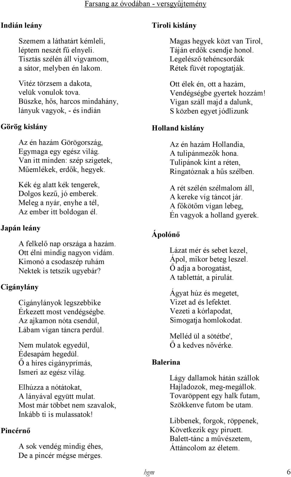 Kék ég alatt kék tengerek, Dolgos kező, jó emberek. Meleg a nyár, enyhe a tél, Az ember itt boldogan él. Japán leány A felkelı nap országa a hazám. Ott élni mindig nagyon vidám.