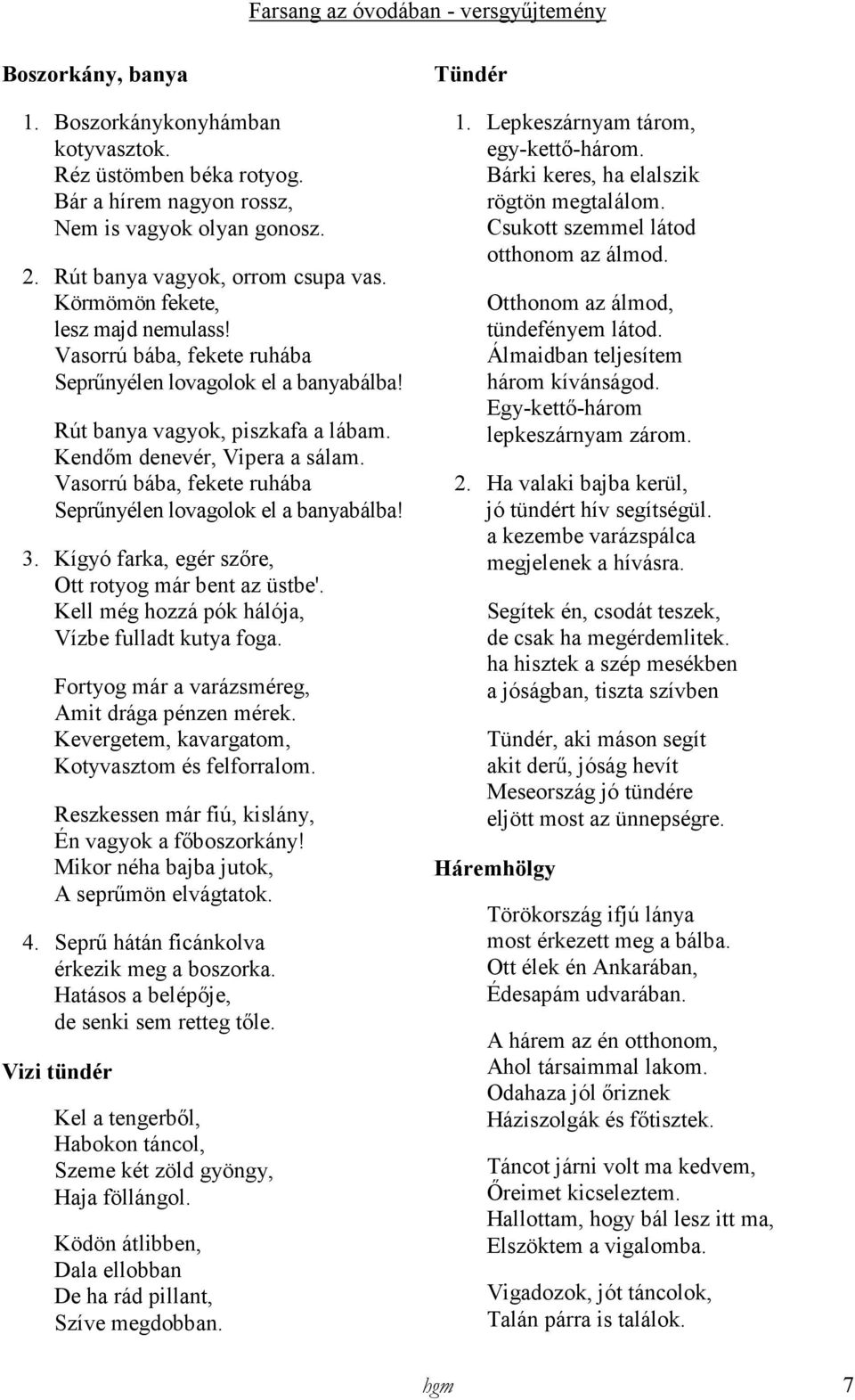 Vasorrú bába, fekete ruhába Seprőnyélen lovagolok el a banyabálba! 3. Kígyó farka, egér szıre, Ott rotyog már bent az üstbe'. Kell még hozzá pók hálója, Vízbe fulladt kutya foga.