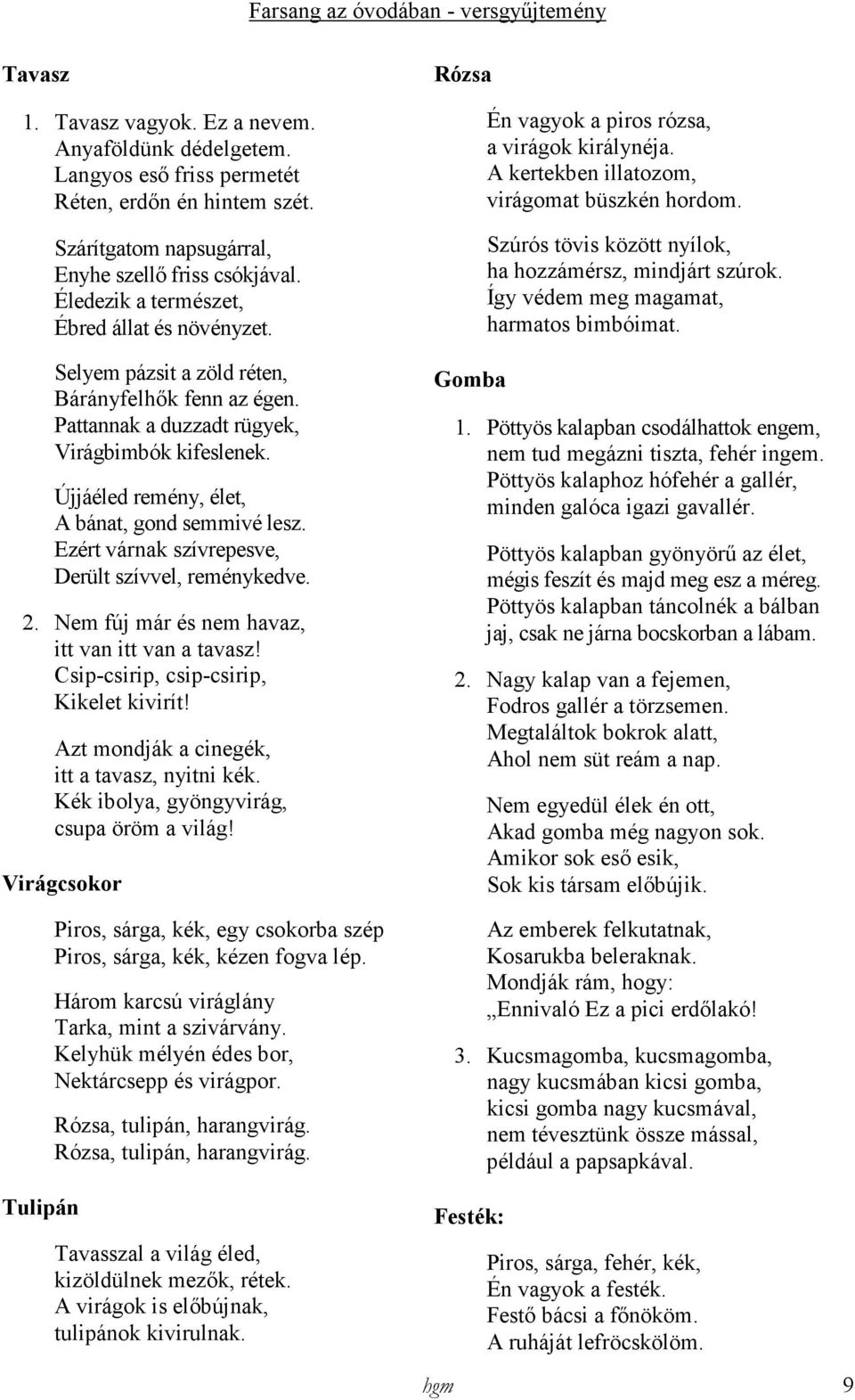 Újjáéled remény, élet, A bánat, gond semmivé lesz. Ezért várnak szívrepesve, Derült szívvel, reménykedve. 2. Nem fúj már és nem havaz, itt van itt van a tavasz!