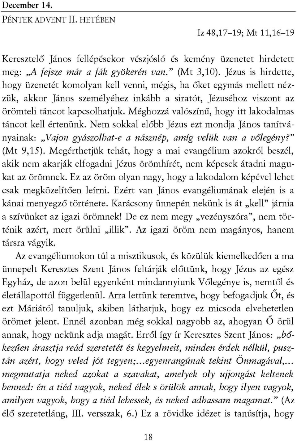 Méghozzá valószínű, hogy itt lakodalmas táncot kell értenünk. Nem sokkal előbb Jézus ezt mondja János tanítványainak: Vajon gyászolhat-e a násznép, amíg velük van a vőlegény? (Mt 9,15).