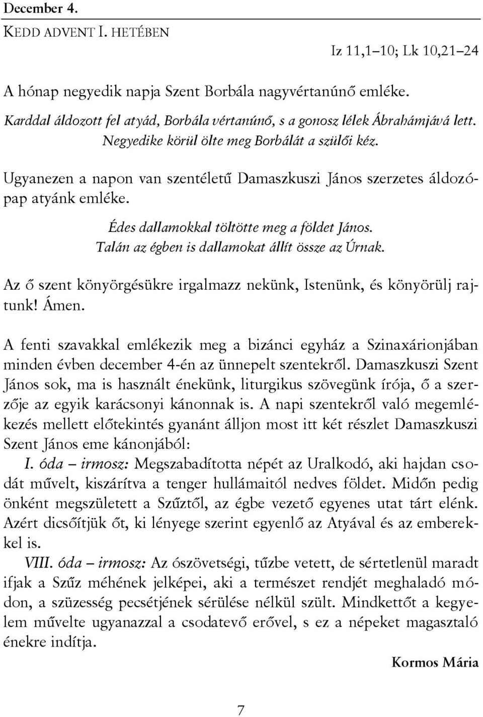 Talán az égben is dallamokat állít össze az Úrnak. Az ő szent könyörgésükre irgalmazz nekünk, Istenünk, és könyörülj rajtunk! Ámen.