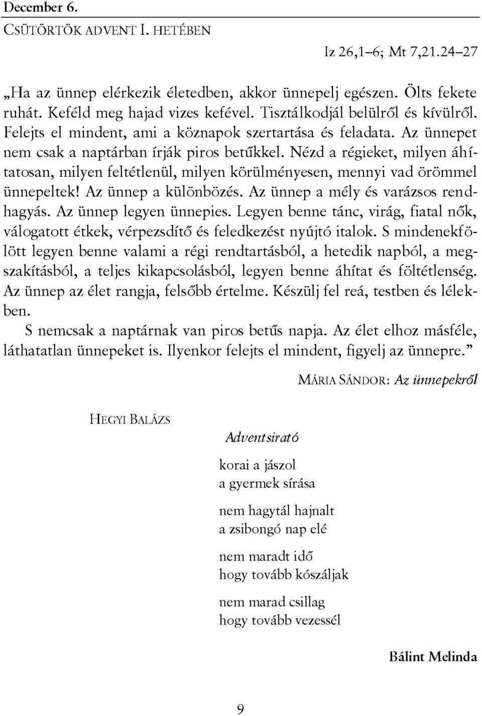 Nézd a régieket, milyen áhítatosan, milyen feltétlenül, milyen körülményesen, mennyi vad örömmel ünnepeltek! Az ünnep a különbözés. Az ünnep a mély és varázsos rendhagyás. Az ünnep legyen ünnepies.