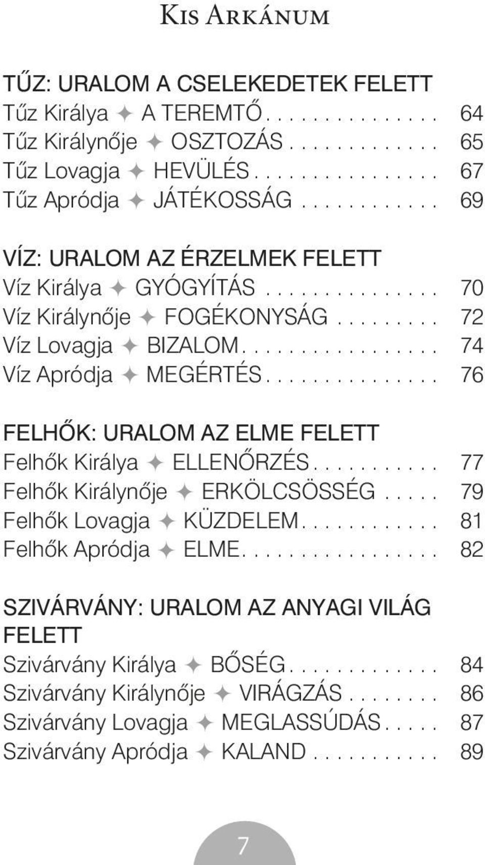 .............. 76 FELHÕK: URALOM AZ ELME FELETT Felhõk Királya ELLENÕRZÉS........... 77 Felhõk Királynõje ERKÖLCSÖSSÉG..... 79 Felhõk Lovagja KÜZDELEM............ 81 Felhõk Apródja ELME.