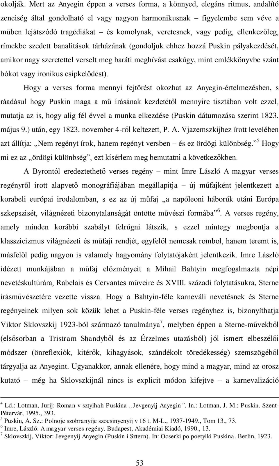 veretesnek, vagy pedig, ellenkezőleg, rímekbe szedett banalitások tárházának (gondoljuk ehhez hozzá Puskin pályakezdését, amikor nagy szeretettel verselt meg baráti meghívást csakúgy, mint