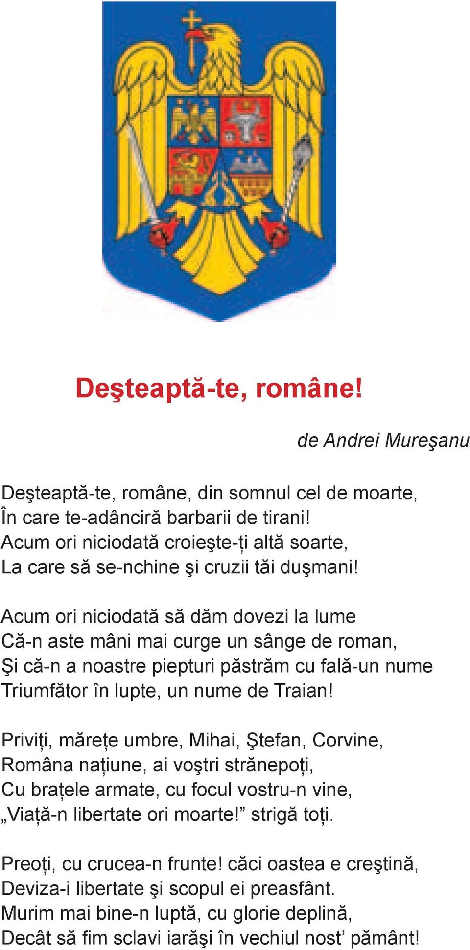 Acum ori niciodată să dăm dovezi la lume Că-n aste mâni mai curge un sânge de roman, Şi că-n a noastre piepturi păstrăm cu fală-un nume Triumfător în lupte, un nume de Traian!