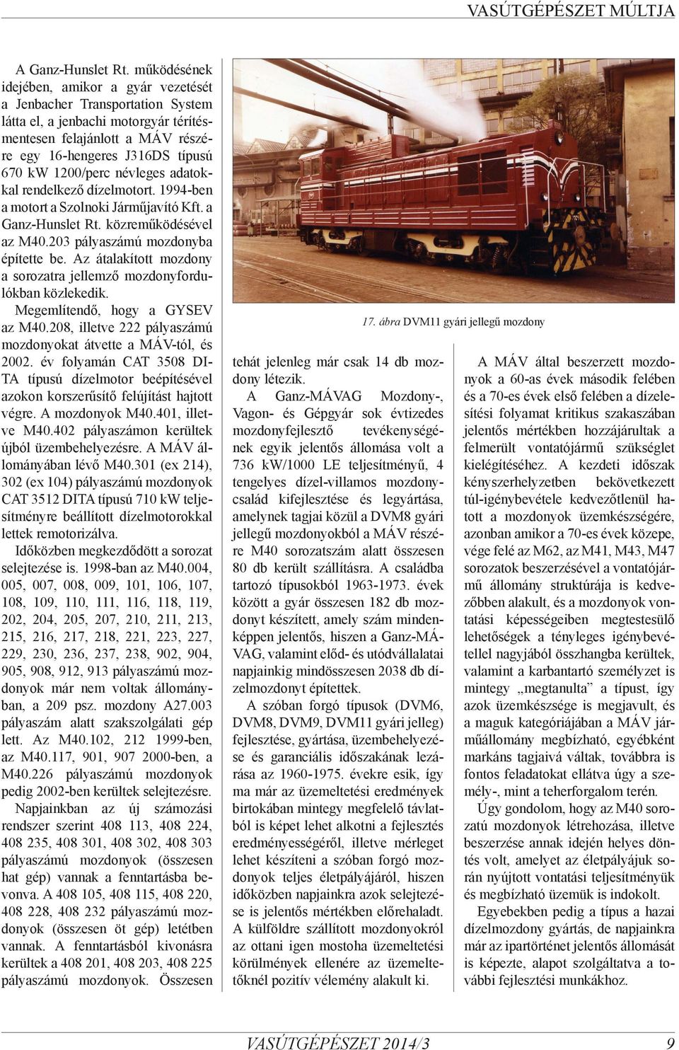 névleges adatokkal rendelkező dízelmotort. 1994-ben a motort a Szolnoki Járműjavító Kft. a Ganz-Hunslet Rt. közreműködésével az M40.203 pályaszámú mozdonyba építette be.