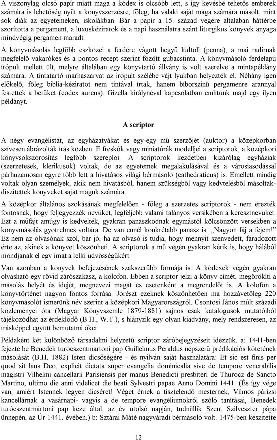 A könyvmásolás legfőbb eszközei a ferdére vágott hegyű lúdtoll (penna), a mai radírnak megfelelő vakarókés és a pontos recept szerint főzött gubacstinta.