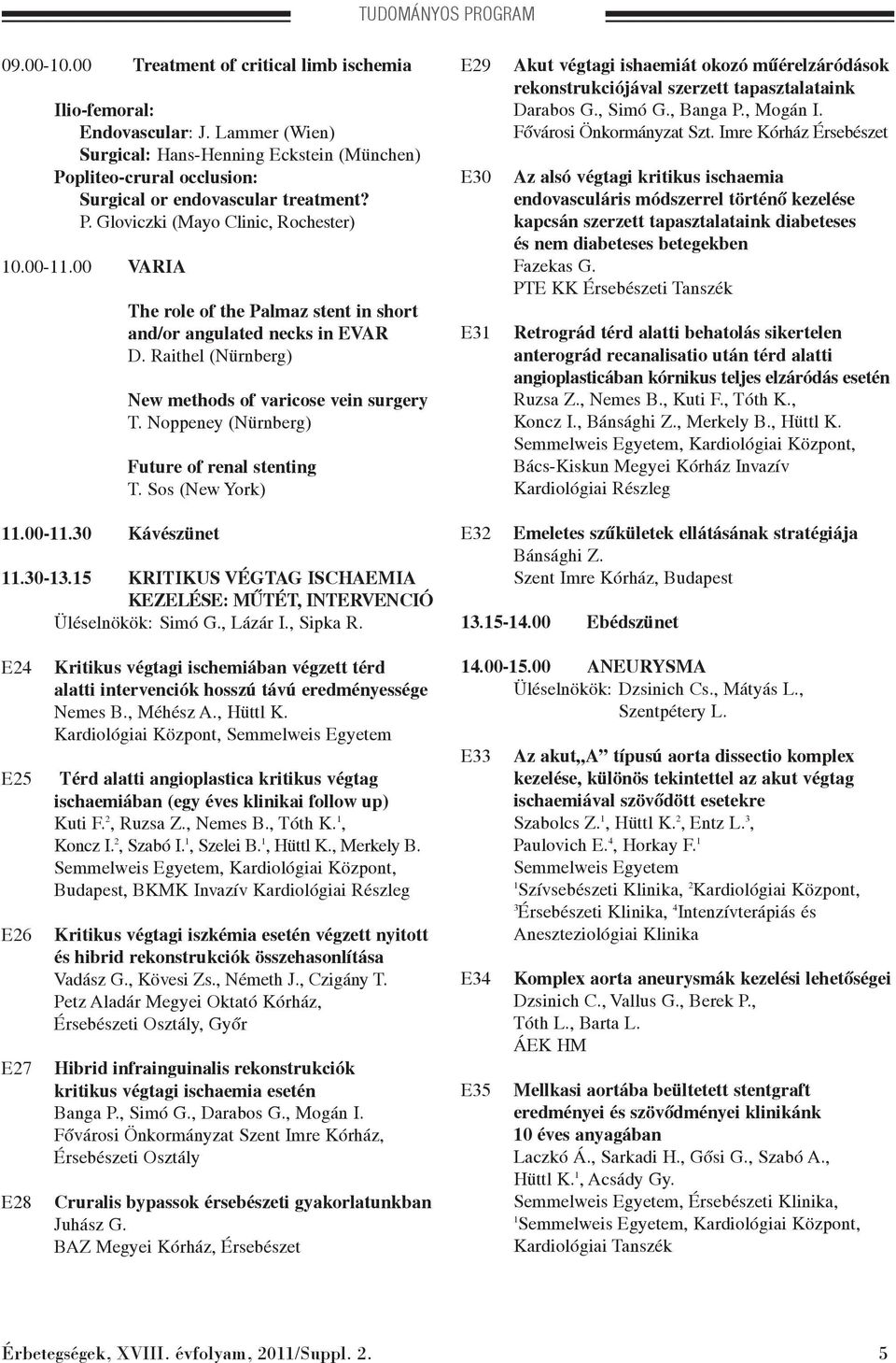 00 VARIA The role of the Palmaz stent in short and/or angulated necks in EVAR D. Raithel (Nürnberg) New methods of varicose vein surgery T. Noppeney (Nürnberg) Future of renal stenting T.