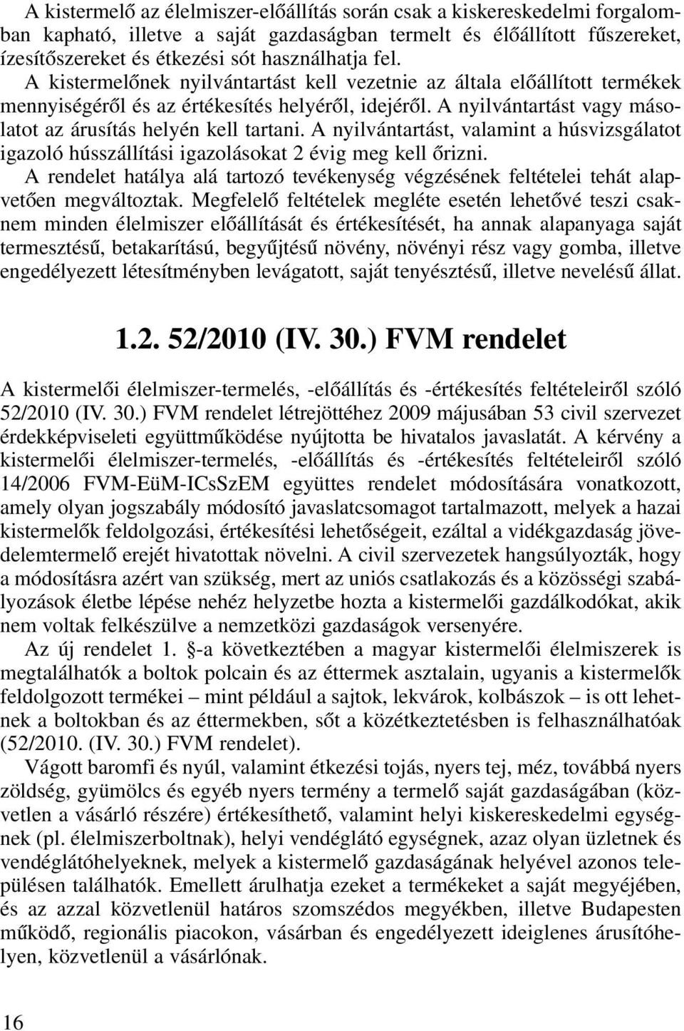 A nyilvántartást, valamint a húsvizsgálatot igazoló hússzállítási igazolásokat 2 évig meg kell ôrizni. A rendelet hatálya alá tartozó tevékenység végzésének feltételei tehát alapvetôen megváltoztak.