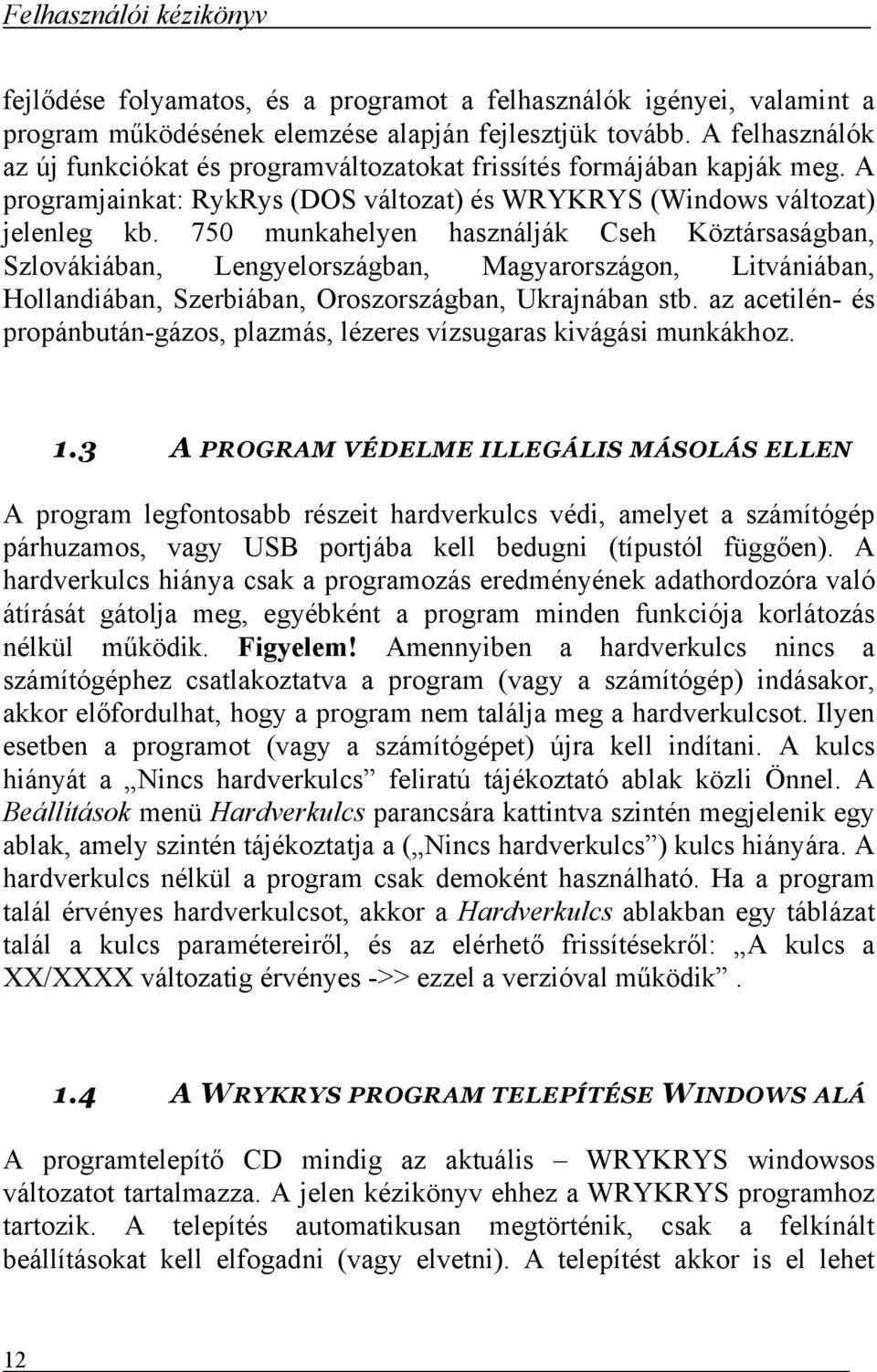 750 munkahelyen használják Cseh Köztársaságban, Szlovákiában, Lengyelországban, Magyarországon, Litvániában, Hollandiában, Szerbiában, Oroszországban, Ukrajnában stb.