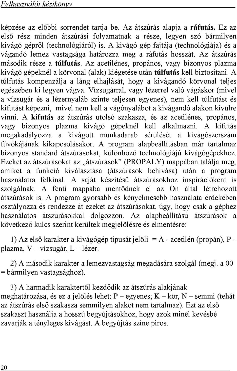 A kivágó gép fajtája (technológiája) és a vágandó lemez vastagsága határozza meg a ráfutás hosszát. Az átszúrás második része a túlfutás.