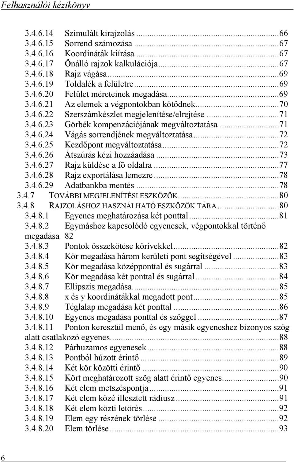 .. 71 3.4.6.24 Vágás sorrendjének megváltoztatása... 72 3.4.6.25 Kezdőpont megváltoztatása... 72 3.4.6.26 Átszúrás kézi hozzáadása... 73 3.4.6.27 Rajz küldése a fő oldalra... 77 3.4.6.28 Rajz exportálása lemezre.