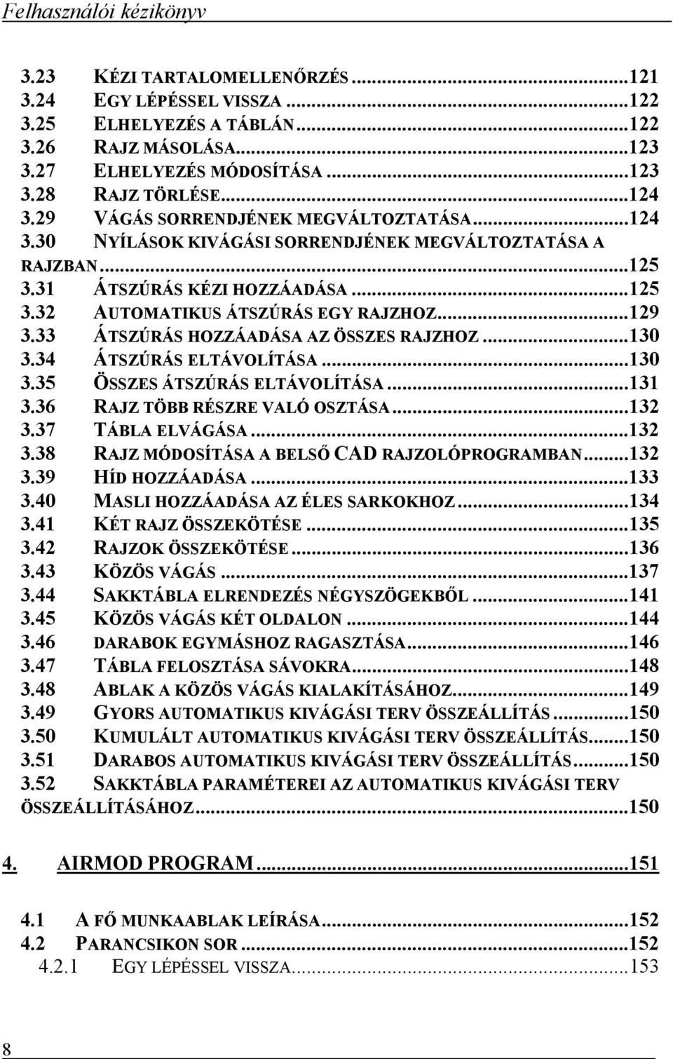 .. 129 3.33 ÁTSZÚRÁS HOZZÁADÁSA AZ ÖSSZES RAJZHOZ... 130 3.34 ÁTSZÚRÁS ELTÁVOLÍTÁSA... 130 3.35 ÖSSZES ÁTSZÚRÁS ELTÁVOLÍTÁSA... 131 3.36 RAJZ TÖBB RÉSZRE VALÓ OSZTÁSA... 132 3.37 TÁBLA ELVÁGÁSA.