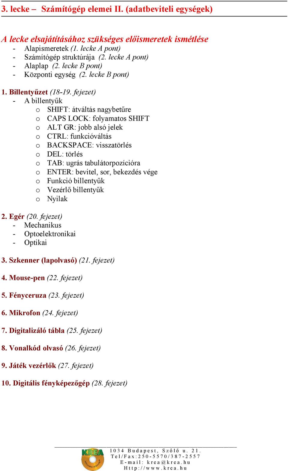 tabulátorpozícióra o ENTER: bevitel, sor, bekezdés vége o Funkció billentyűk o Vezérlő billentyűk o Nyilak 2. Egér (20. fejezet) - Mechanikus - Optoelektronikai - Optikai 3. Szkenner (lapolvasó) (21.