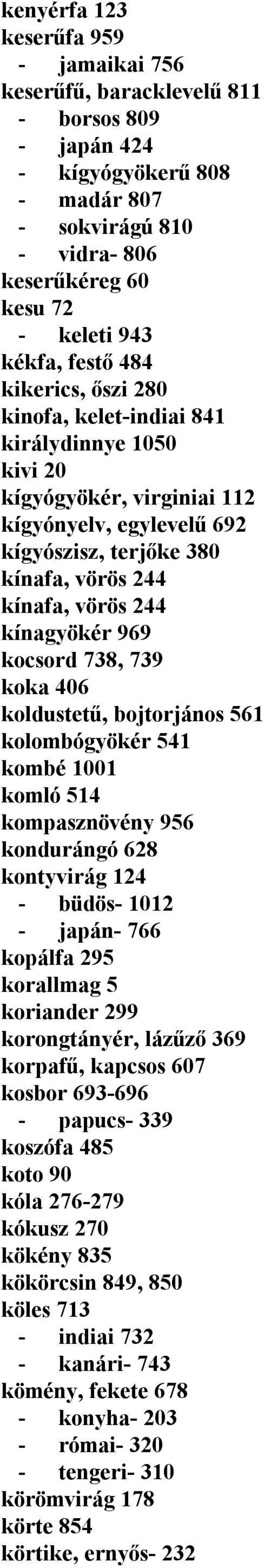 kínagyökér 969 kocsord 738, 739 koka 406 koldustetű, bojtorjános 561 kolombógyökér 541 kombé 1001 komló 514 kompasznövény 956 kondurángó 628 kontyvirág 124 - büdös- 1012 - japán- 766 kopálfa 295