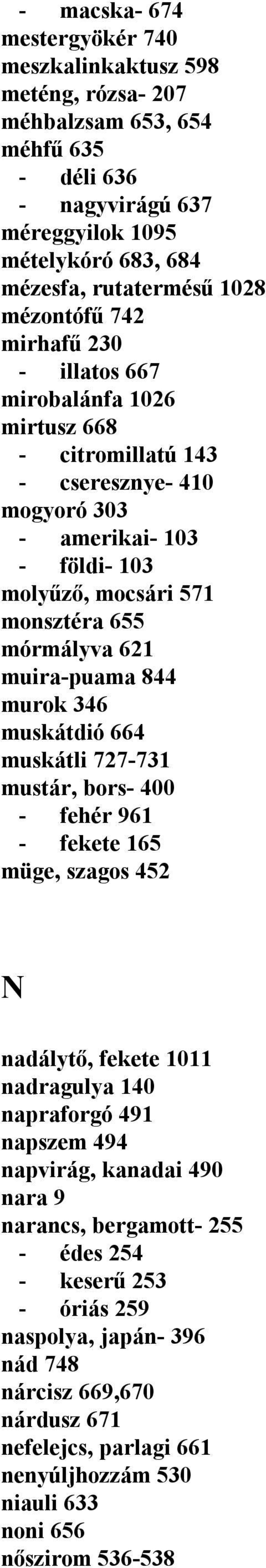 muira-puama 844 murok 346 muskátdió 664 muskátli 727-731 mustár, bors- 400 - fehér 961 - fekete 165 müge, szagos 452 N nadálytő, fekete 1011 nadragulya 140 napraforgó 491 napszem 494 napvirág,