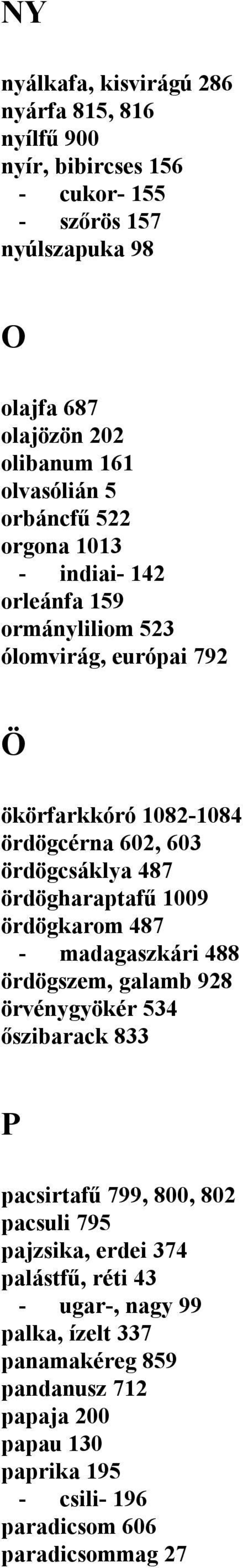 ördögcsáklya 487 ördögharaptafű 1009 ördögkarom 487 - madagaszkári 488 ördögszem, galamb 928 örvénygyökér 534 őszibarack 833 P pacsirtafű 799, 800, 802 pacsuli