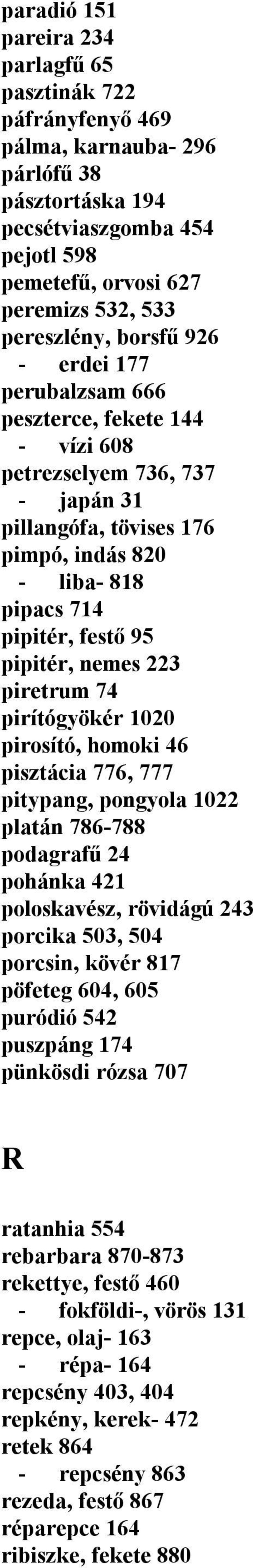 nemes 223 piretrum 74 pirítógyökér 1020 pirosító, homoki 46 pisztácia 776, 777 pitypang, pongyola 1022 platán 786-788 podagrafű 24 pohánka 421 poloskavész, rövidágú 243 porcika 503, 504 porcsin,