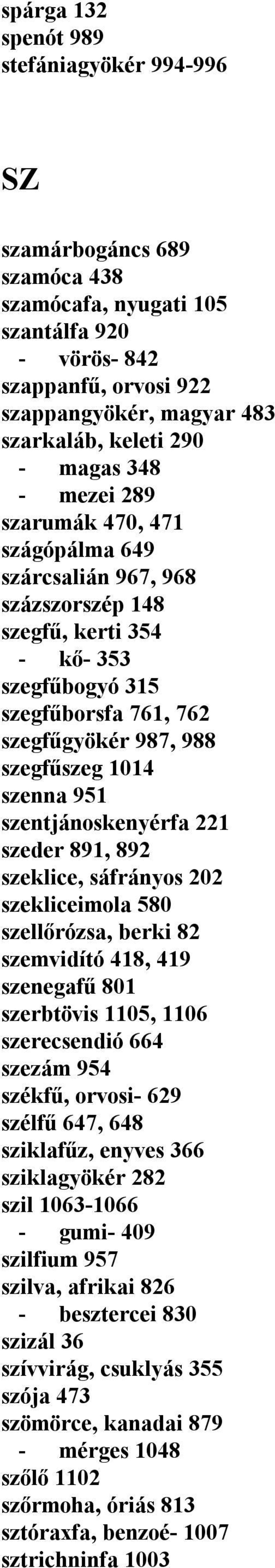 szenna 951 szentjánoskenyérfa 221 szeder 891, 892 szeklice, sáfrányos 202 szekliceimola 580 szellőrózsa, berki 82 szemvidító 418, 419 szenegafű 801 szerbtövis 1105, 1106 szerecsendió 664 szezám 954