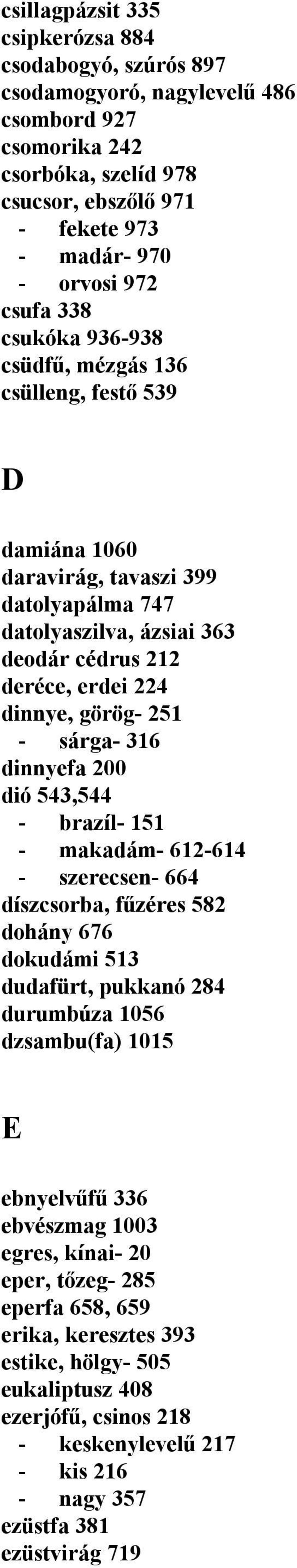 sárga- 316 dinnyefa 200 dió 543,544 - brazíl- 151 - makadám- 612-614 - szerecsen- 664 díszcsorba, fűzéres 582 dohány 676 dokudámi 513 dudafürt, pukkanó 284 durumbúza 1056 dzsambu(fa) 1015 E