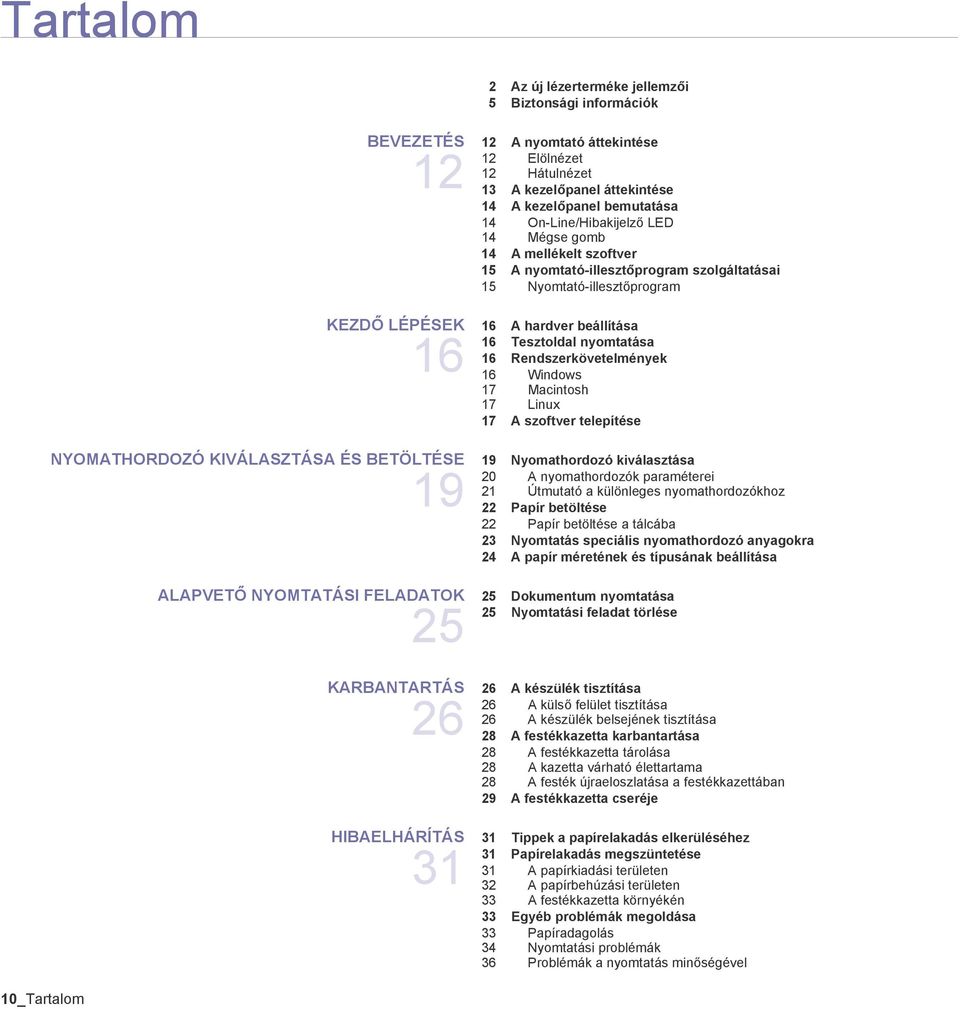 nyomtatása 16 Rendszerkövetelmények 16 Windows 17 Macintosh 17 Linux 17 A szoftver telepítése NYOMATHORDOZÓ KIVÁLASZTÁSA ÉS BETÖLTÉSE 19 19 Nyomathordozó kiválasztása 20 A nyomathordozók paraméterei