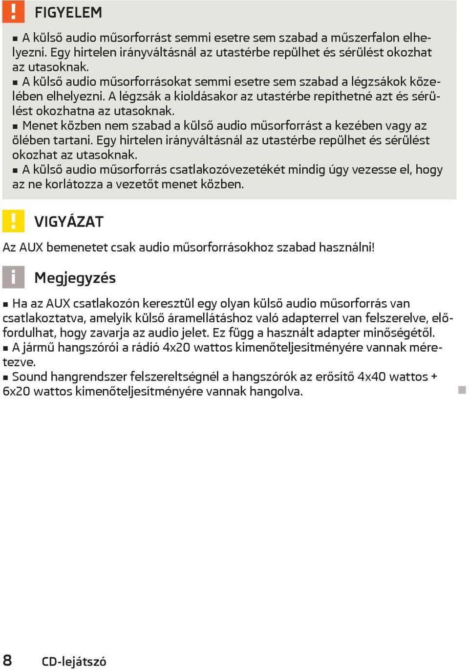 Menet közben nem szabad a külső audio műsorforrást a kezében vagy az ölében tartani. Egy hirtelen irányváltásnál az utastérbe repülhet és sérülést okozhat az utasoknak.