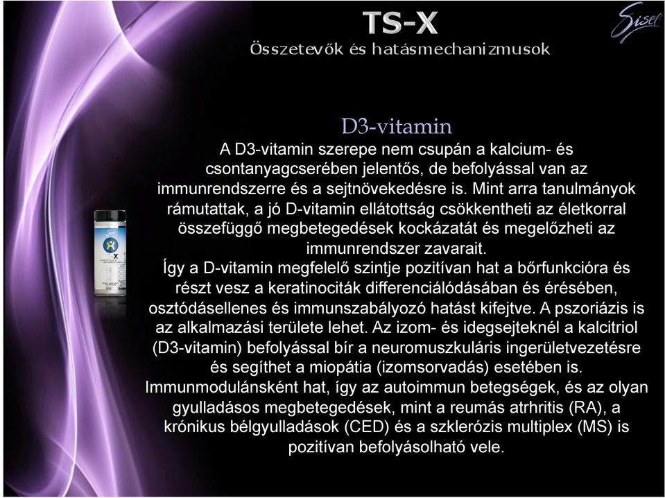 Így a D-vitamin megfelelő szintje pozitívan hat a bőrfunkcióra és részt vesz a keratinociták differenciálódásában és érésében, osztódásellenes és immunszabályozó hatást kifejtve.