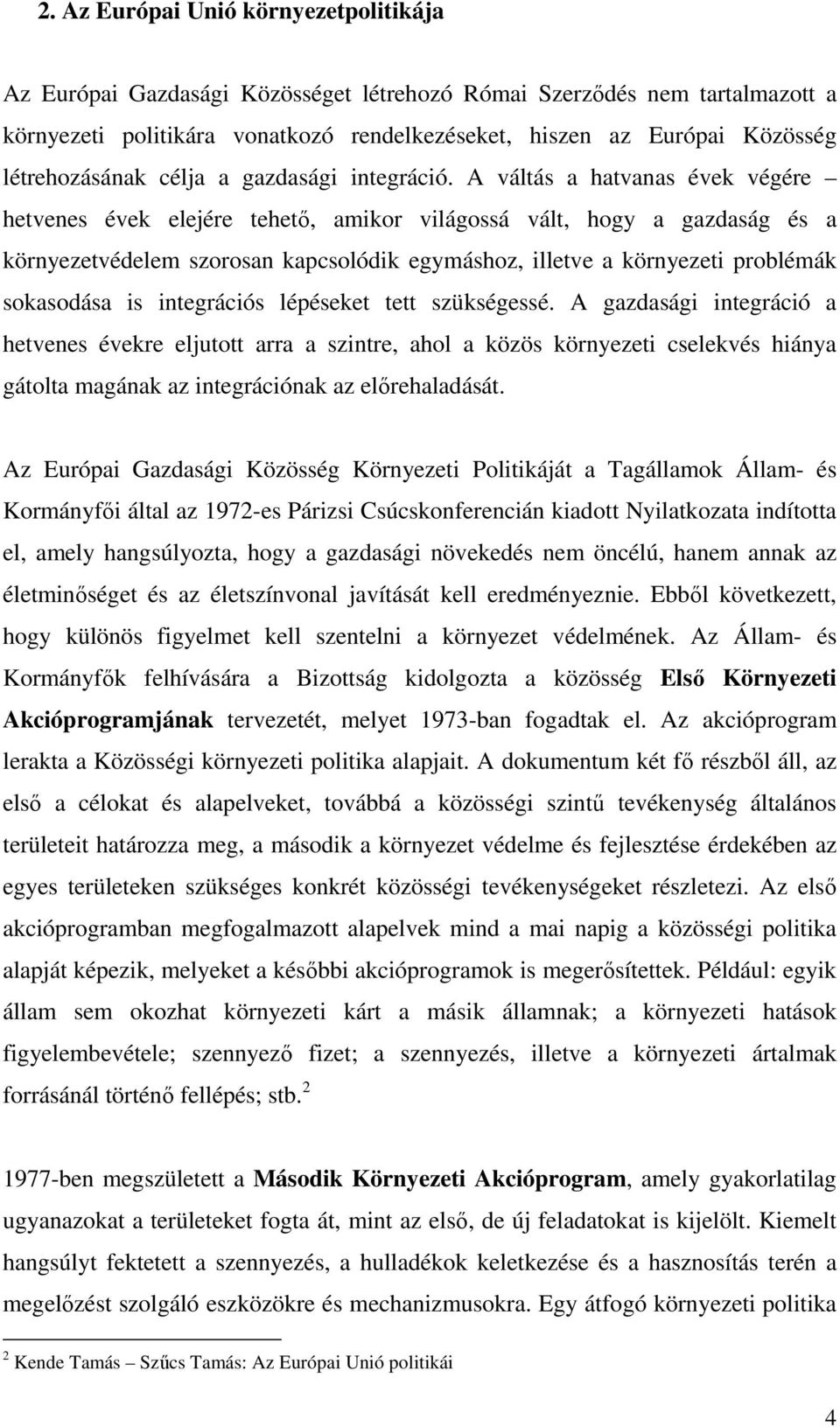 A váltás a hatvanas évek végére hetvenes évek elejére tehetı, amikor világossá vált, hogy a gazdaság és a környezetvédelem szorosan kapcsolódik egymáshoz, illetve a környezeti problémák sokasodása is