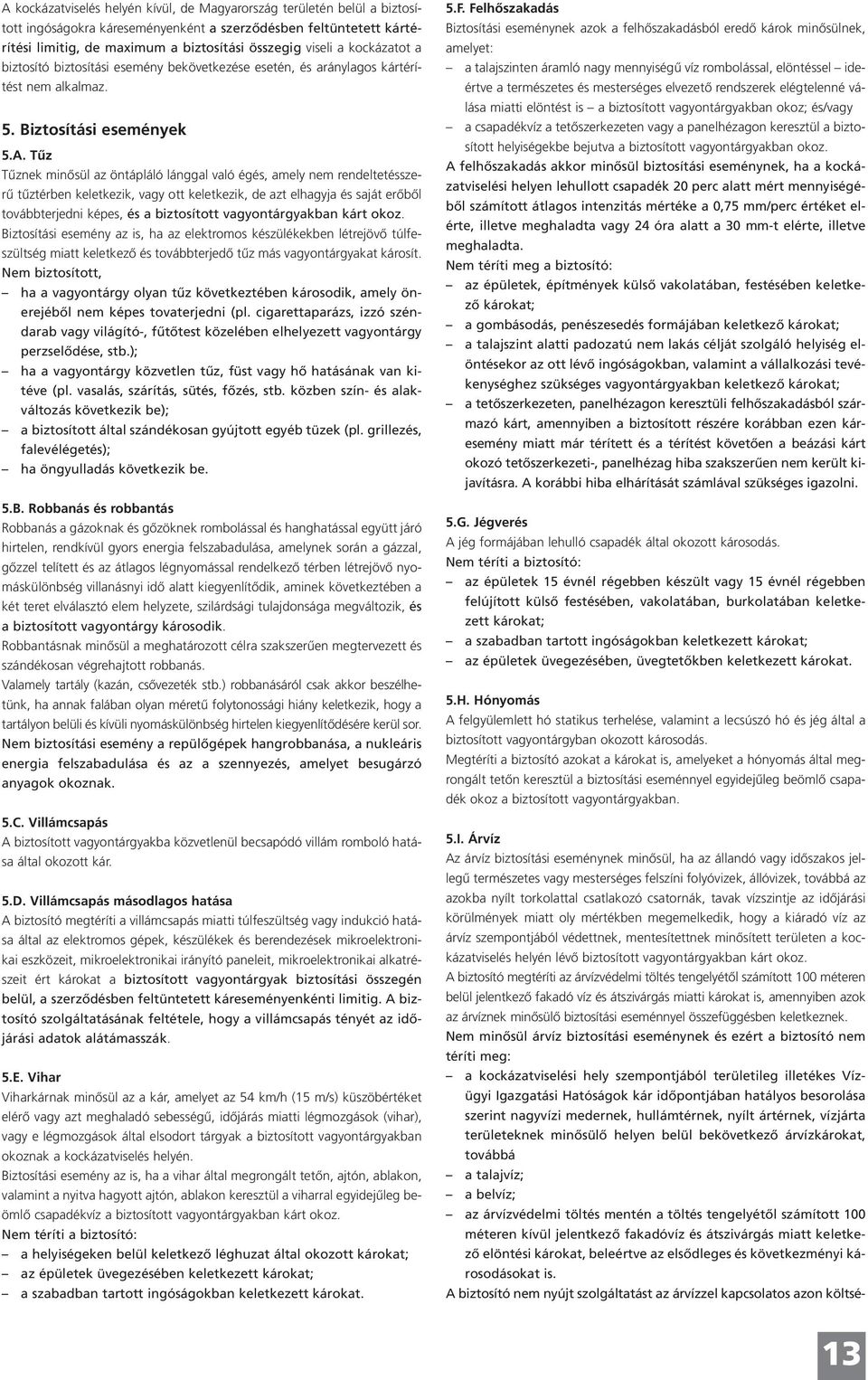 Tűz Tűznek minősül az öntápláló lánggal való égés, amely nem rendeltetésszerű tűztérben keletkezik, vagy ott keletkezik, de azt elhagyja és saját erőből továbbterjedni képes, és a biztosított