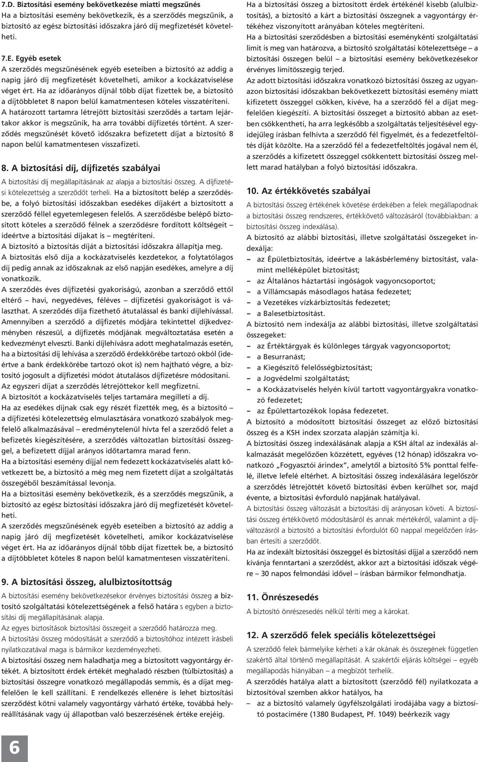 Ha az időarányos díjnál több díjat fizettek be, a biztosító a díjtöbbletet 8 napon belül kamatmentesen köteles visszatéríteni.