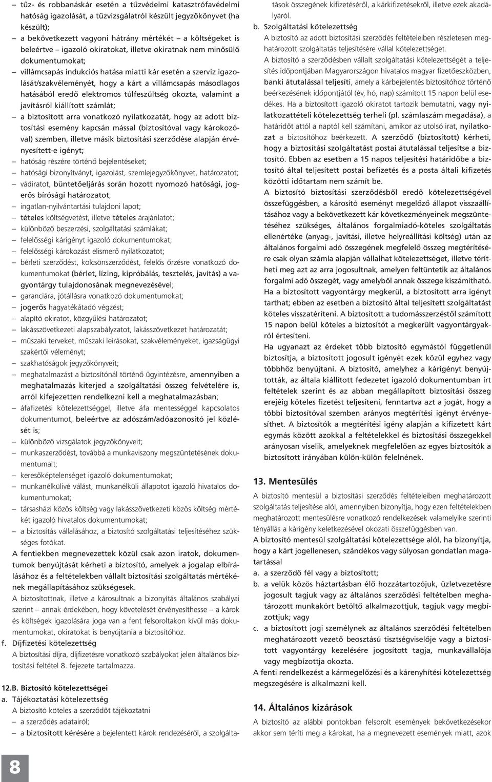 hatásából eredő elektromos túlfeszültség okozta, valamint a javításról kiállított számlát; a biztosított arra vonatkozó nyilatkozatát, hogy az adott biztosítási esemény kapcsán mással (biztosítóval