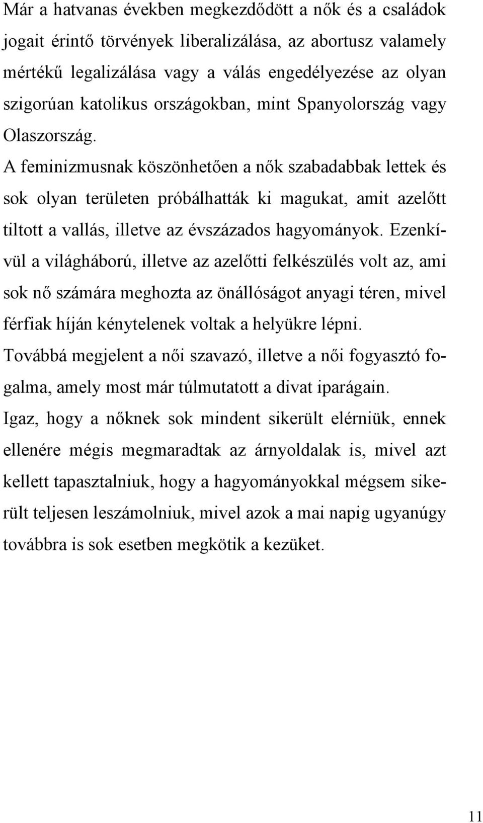 A feminizmusnak köszönhetően a nők szabadabbak lettek és sok olyan területen próbálhatták ki magukat, amit azelőtt tiltott a vallás, illetve az évszázados hagyományok.