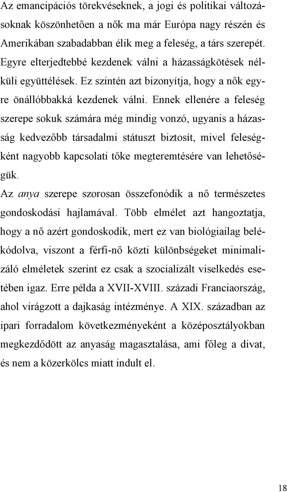 Ennek ellenére a feleség szerepe sokuk számára még mindig vonzó, ugyanis a házasság kedvezőbb társadalmi státuszt biztosít, mivel feleségként nagyobb kapcsolati tőke megteremtésére van lehetőségük.