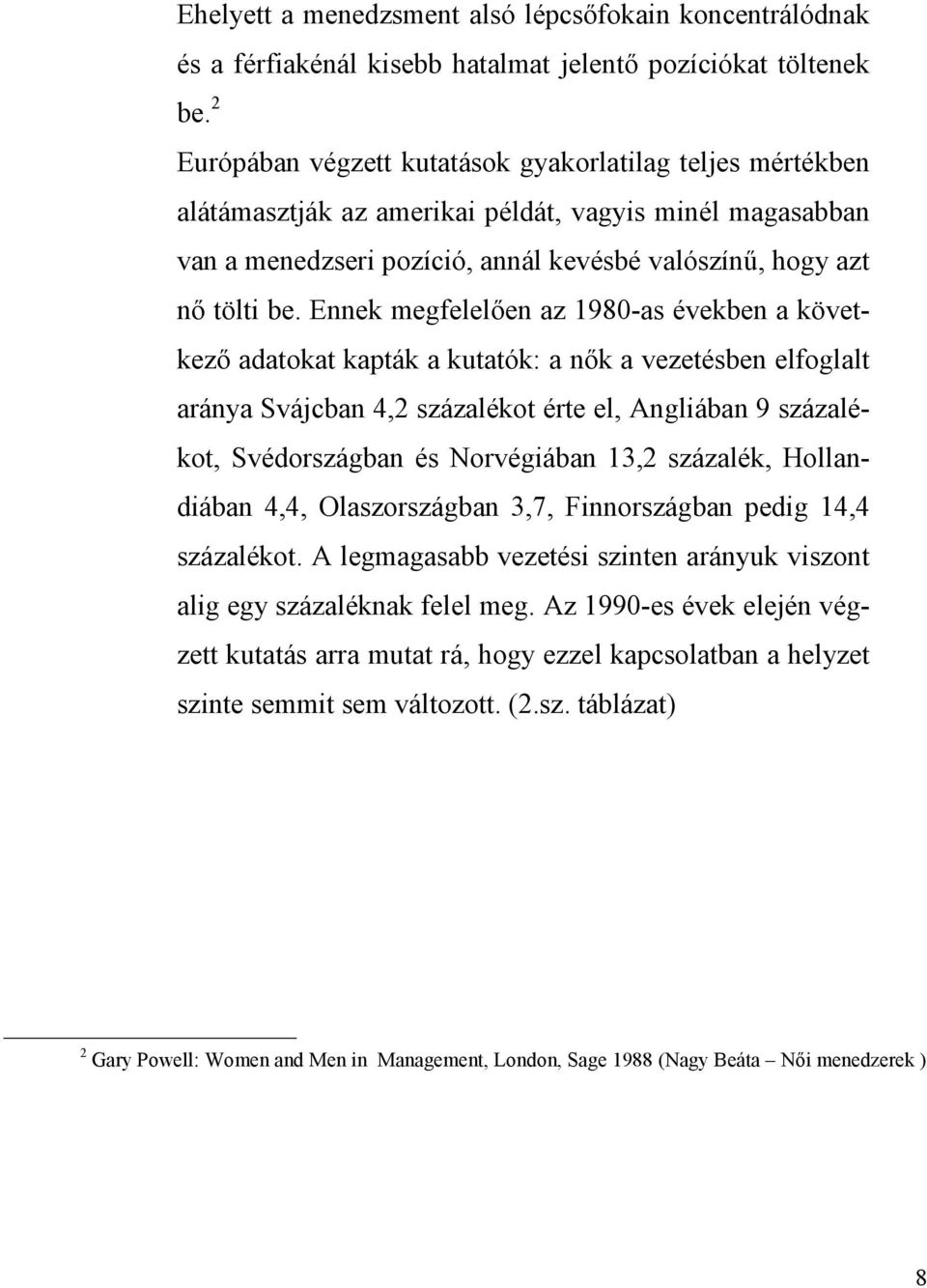 Ennek megfelelően az 1980-as években a következő adatokat kapták a kutatók: a nők a vezetésben elfoglalt aránya Svájcban 4,2 százalékot érte el, Angliában 9 százalékot, Svédországban és Norvégiában