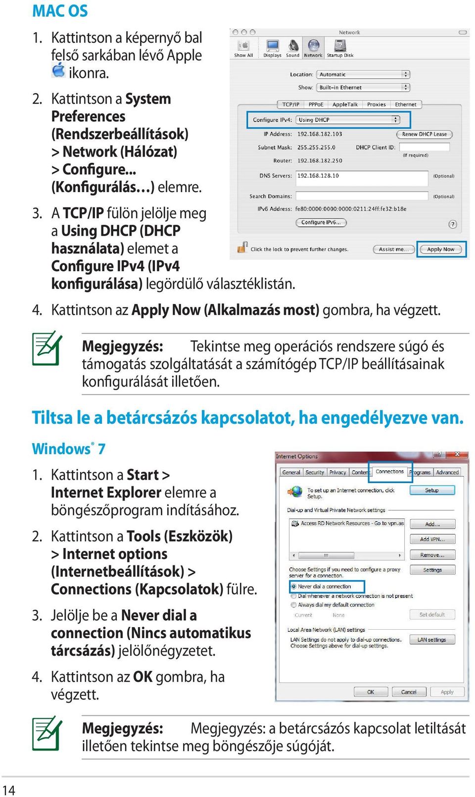 Windows 7 Megjegyzés: Tekintse meg operációs rendszere súgó és támogatás szolgáltatását a számítógép TCP/IP beállításainak konfigurálását illetően.