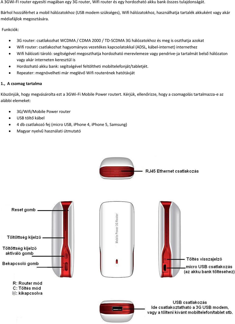 Funkciók: 3G router: csatlakozhat WCDMA / CDMA 2000 / TD-SCDMA 3G hálózatokhoz és meg is oszthatja azokat Wifi router: csatlakozhat hagyományos vezetékes kapcsolatokkal (ADSL, kábel-internet)