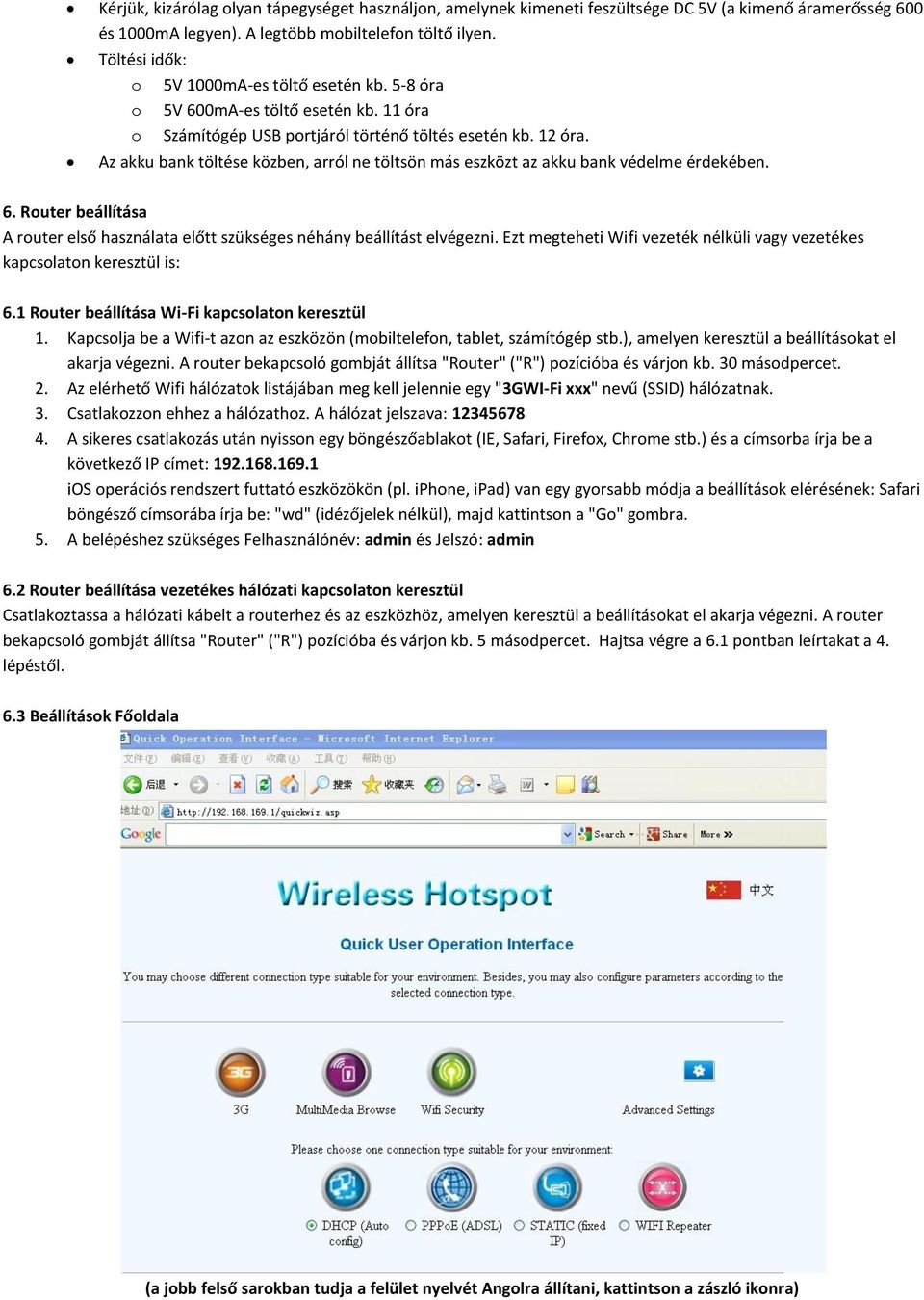 Az akku bank töltése közben, arról ne töltsön más eszközt az akku bank védelme érdekében. 6. Router beállítása A router első használata előtt szükséges néhány beállítást elvégezni.