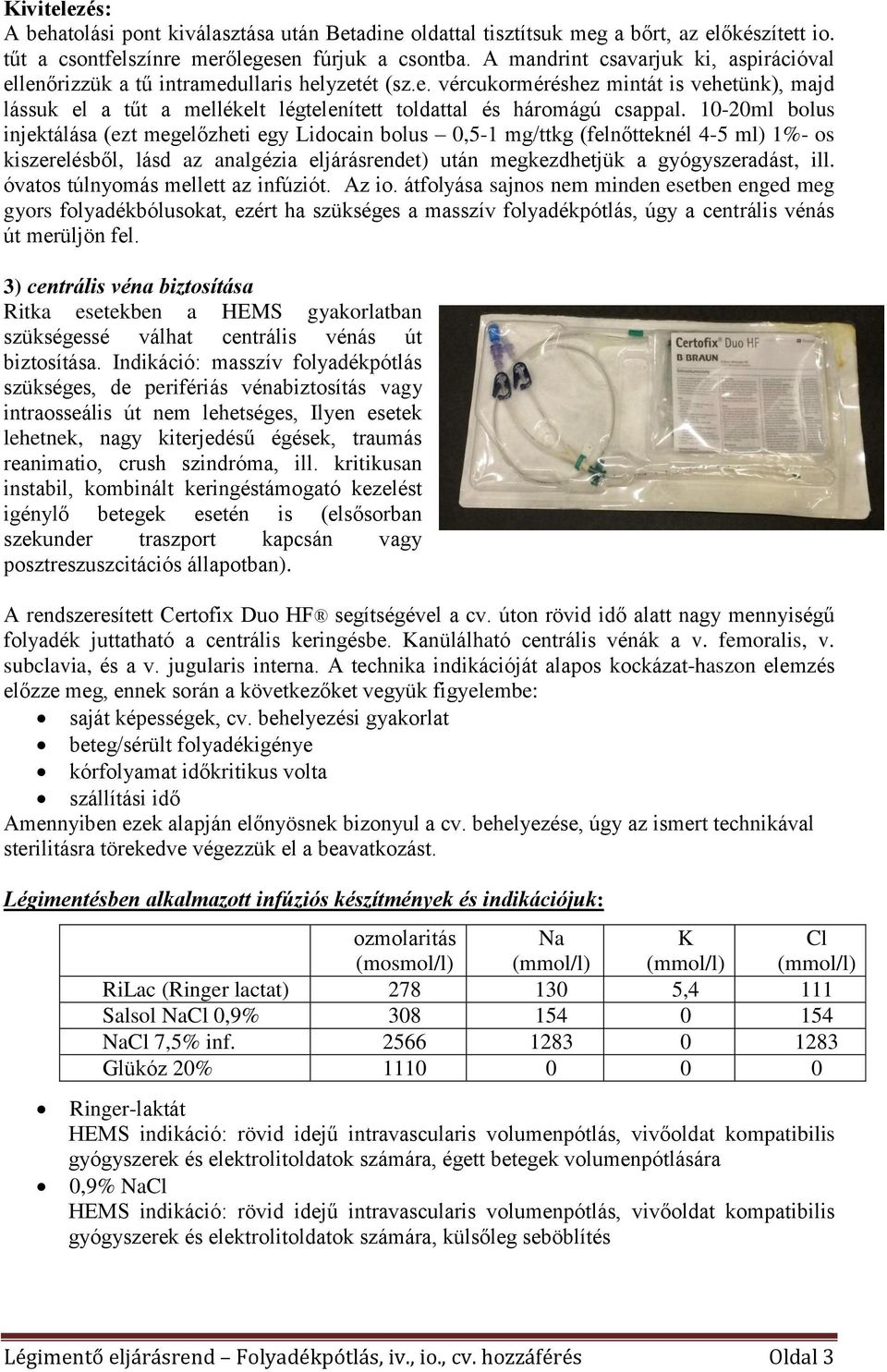 10-20ml bolus injektálása (ezt megelőzheti egy Lidocain bolus 0,5-1 mg/ttkg (felnőtteknél 4-5 ml) 1%- os kiszerelésből, lásd az analgézia eljárásrendet) után megkezdhetjük a gyógyszeradást, ill.