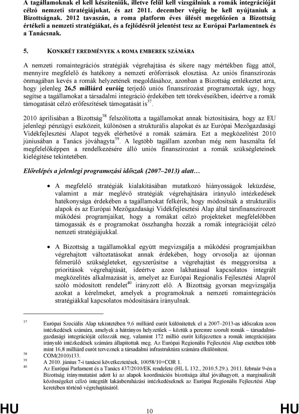 KONKRÉT EREDMÉNYEK A ROMA EMBEREK SZÁMÁRA A nemzeti romaintegrációs stratégiák végrehajtása és sikere nagy mértékben függ attól, mennyire megfelelő és hatékony a nemzeti erőforrások elosztása.