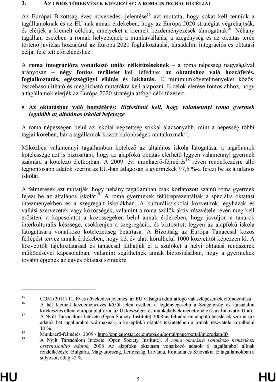 Néhány tagállam esetében a romák helyzetének a munkavállalás, a szegénység és az oktatás terén történő javítása hozzájárul az Európa 2020 foglalkoztatási, társadalmi integrációs és oktatási céljai