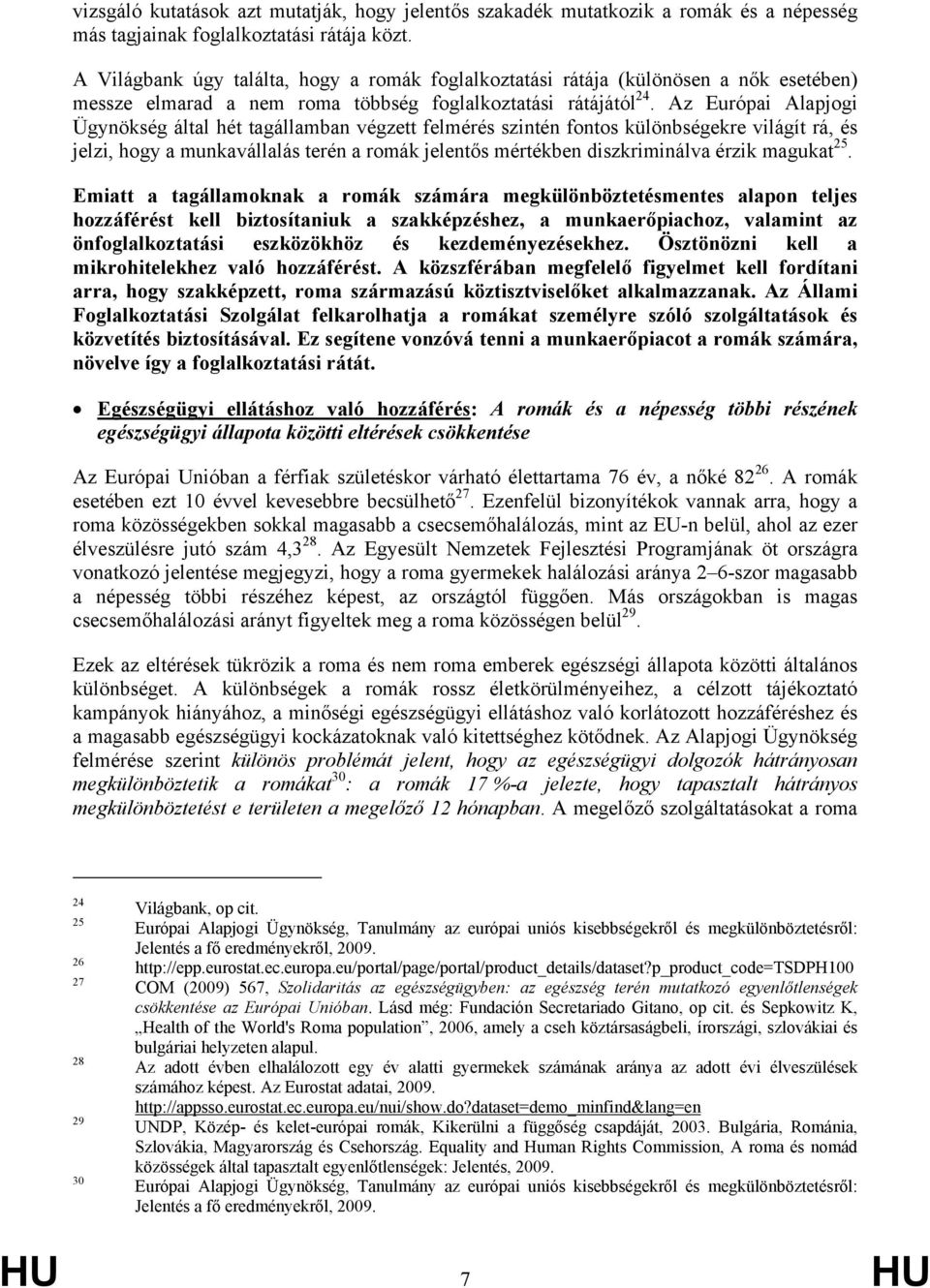 Az Európai Alapjogi Ügynökség által hét tagállamban végzett felmérés szintén fontos különbségekre világít rá, és jelzi, hogy a munkavállalás terén a romák jelentős mértékben diszkriminálva érzik