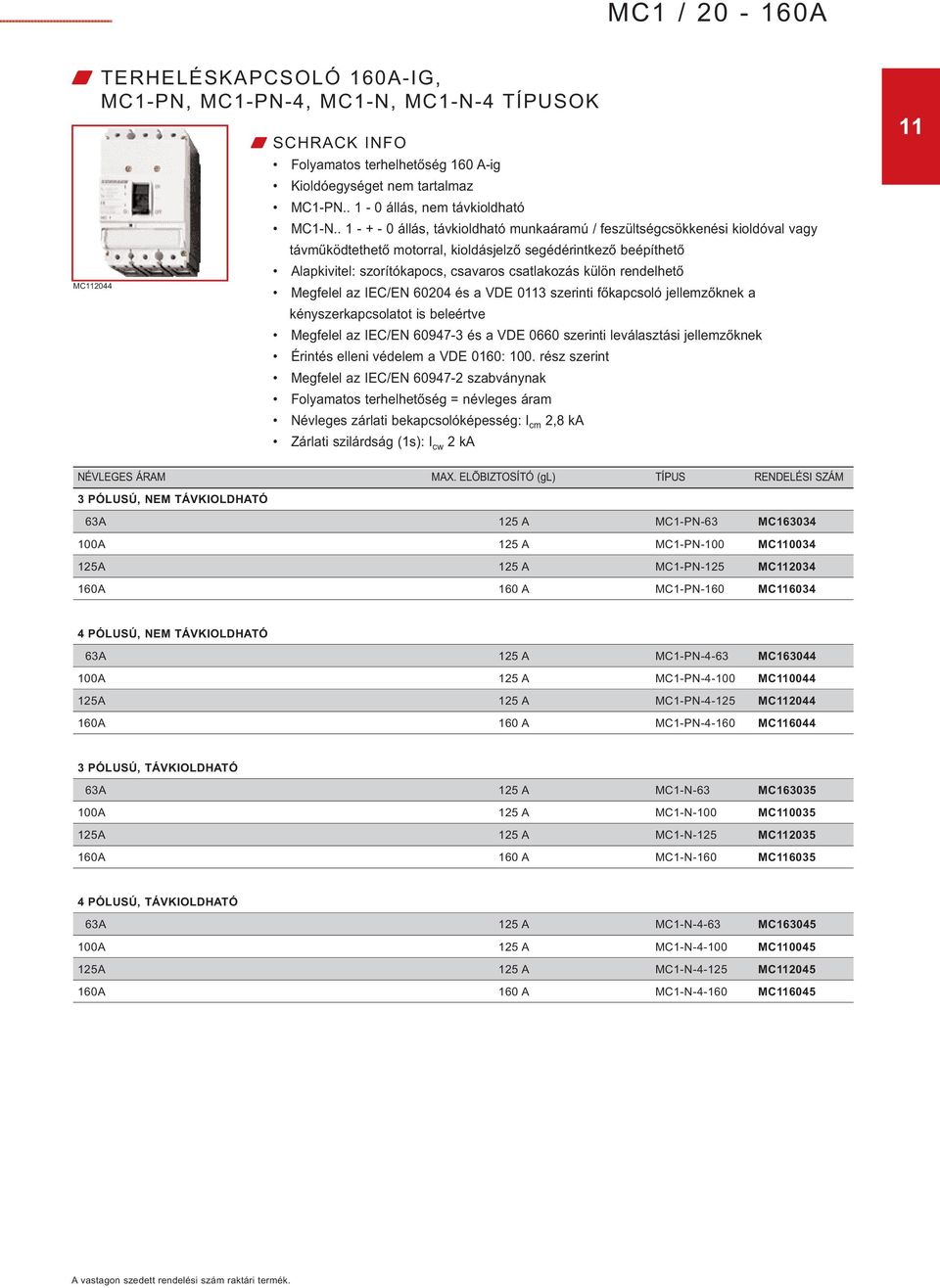 külön rendelhető Megfelel az IEC/EN 60204 és a VDE 0113 szerinti főkapcsoló jellemzőknek a kényszerkapcsolatot is beleértve Megfelel az IEC/EN 60947-3 és a VDE 0660 szerinti leválasztási jellemzőknek