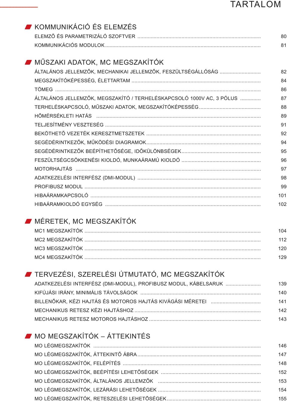 .. 88 HÕMÉRSÉKLETI HATÁS... 89 TELJESÍTMÉNY VESZTESÉG... 91 BEKÖTHETŐ VEZETÉK KERESZTMETSZETEK... 92 SEGÉDÉRINTKEZŐK, MŰKÖDÉSI DIAGRAMOK... 94 SEGÉDÉRINTKEZŐK BEÉPÍTHETŐSÉGE, IDŐKÜLÖNBSÉGEK.