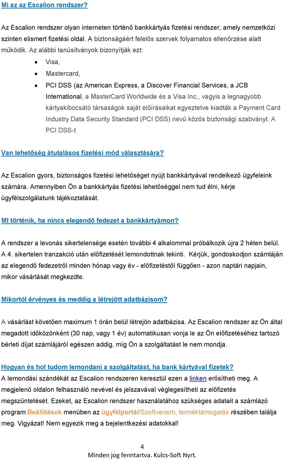 Az alábbi tanúsítványok bizonyítják ezt: Visa, Mastercard, PCI DSS (az American Express, a Discover Financial Services, a JCB International, a MasterCard Worldwide és a Visa Inc.