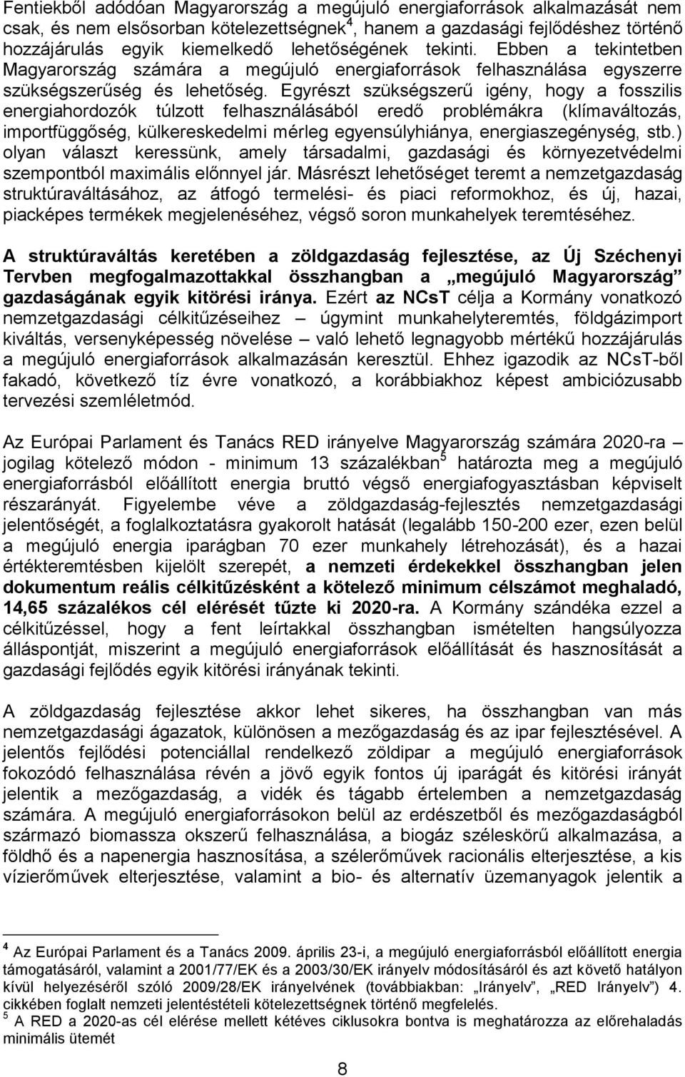 Egyrészt szükségszerű igény, hogy a fosszilis energiahordozók túlzott felhasználásából eredő problémákra (klímaváltozás, importfüggőség, külkereskedelmi mérleg egyensúlyhiánya, energiaszegénység, stb.