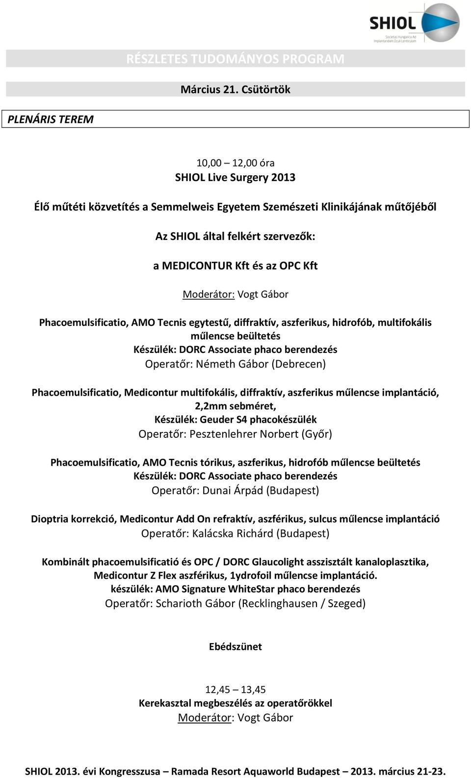 OPC Kft Moderátor: Vogt Gábor Phacoemulsificatio, AMO Tecnis egytestű, diffraktív, aszferikus, hidrofób, multifokális műlencse beültetés Készülék: DORC Associate phaco berendezés Operatőr: Németh