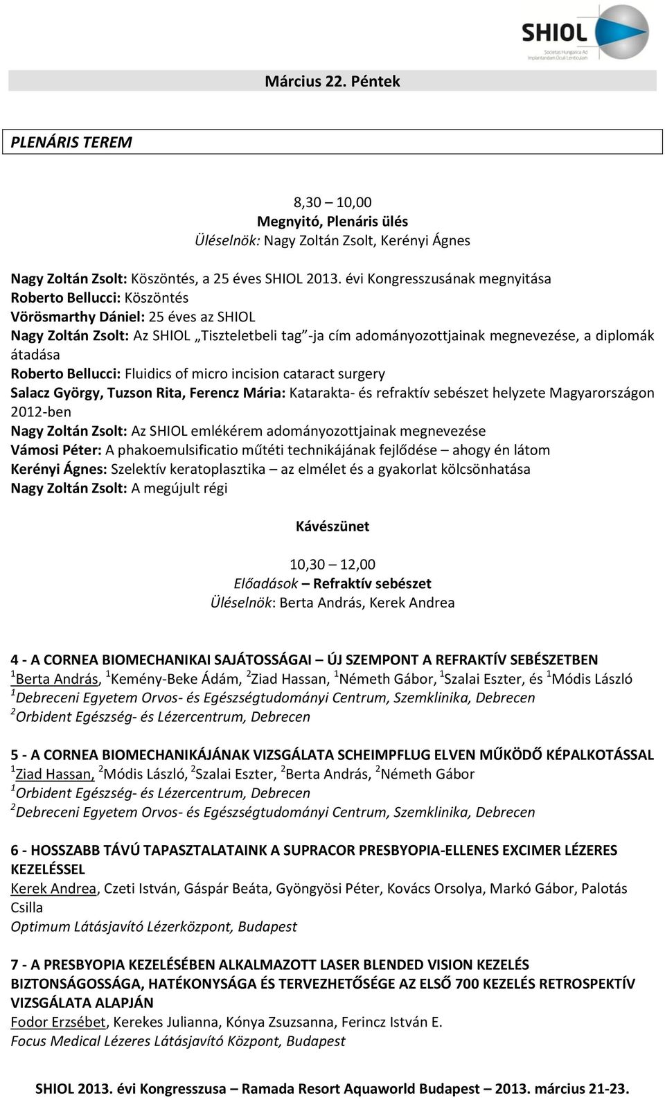 átadása Roberto Bellucci: Fluidics of micro incision cataract surgery Salacz György, Tuzson Rita, Ferencz Mária: Katarakta- és refraktív sebészet helyzete Magyarországon 2012-ben Nagy Zoltán Zsolt: